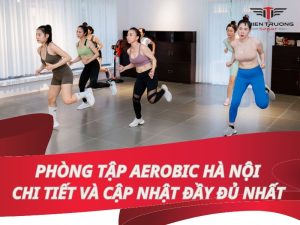 Phòng tập Aerobic Hà Nội chi tiết và cập nhật đầy đủ nhất 12 Phòng tập Aerobic Hà Nội
