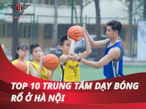 Top 10 trung tâm dạy bóng rổ ở Hà Nội uy tín, chất lượng nhất 1 Top 10 trung tâm dạy bóng rổ hàng đầu ở Hà Nội