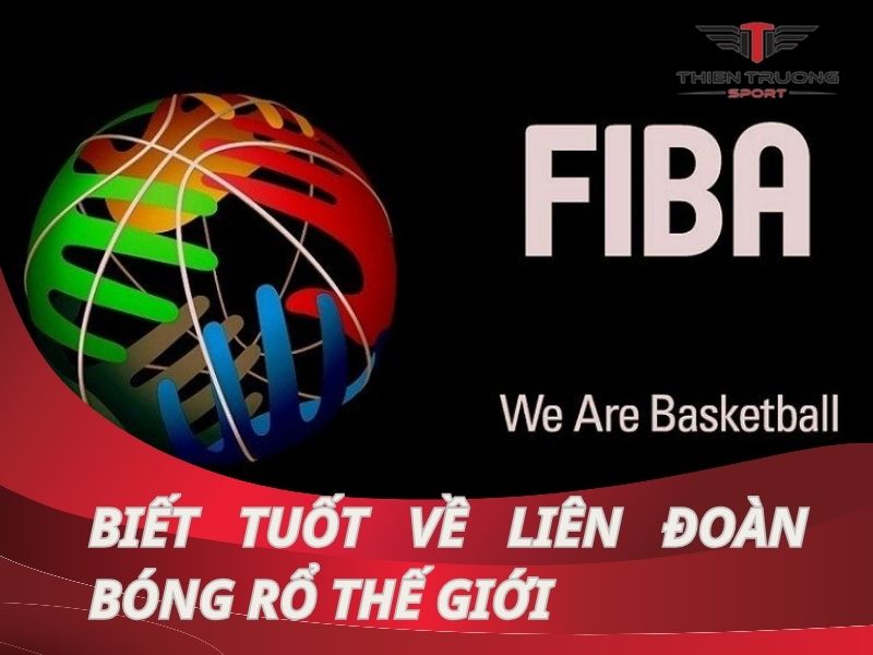 Biết tuốt những thông tin về Liên đoàn Bóng rổ Thế giới 19 Liên đoàn Bóng rổ Thế giới