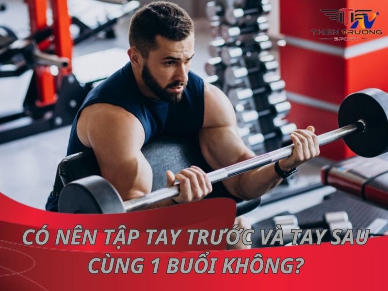 Có nên tập tay trước và tay sau cùng 1 buổi không? 4 Có nên tập tạ tay trước và tay sau cùng 1 buổi không