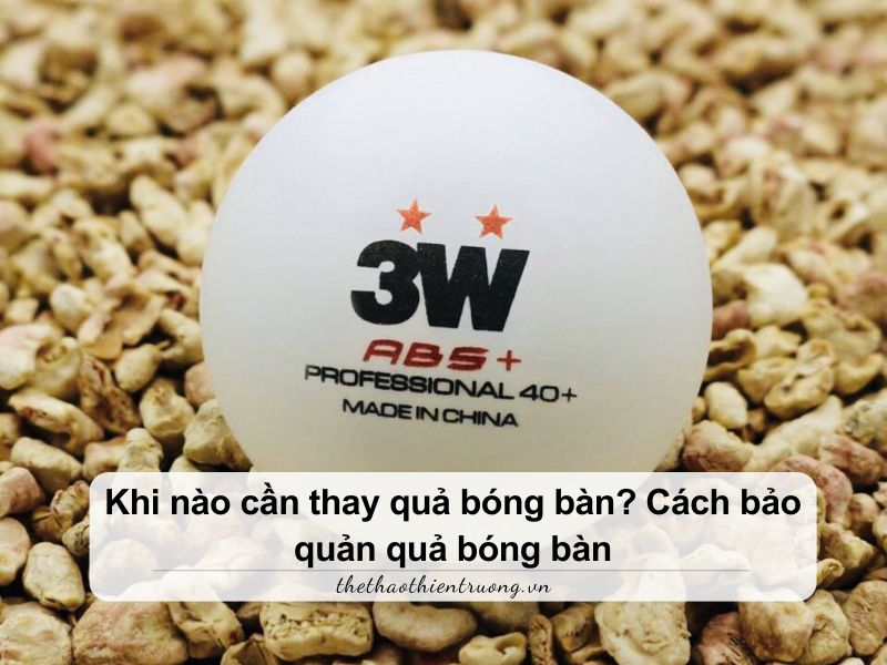 Khi nào cần thay quả bóng bàn? Cách bảo quản quả bóng bàn 1 Khi nào cần thay quả bóng bàn