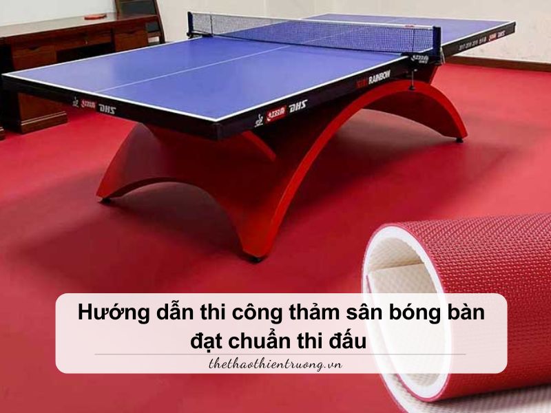 Hướng dẫn thi công thảm sân bóng bàn đạt chuẩn thi đấu 5 thi công thảm sân bóng bàn